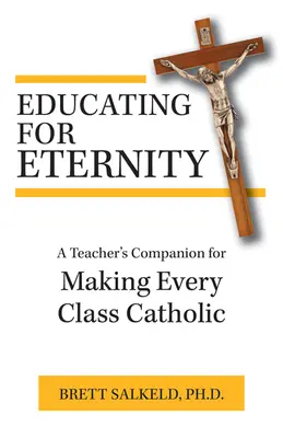 Educare all'eternità: Un compagno dell'insegnante per rendere ogni classe cattolica - Educating for Eternity: A Teacher's Companion for Making Every Class Catholic