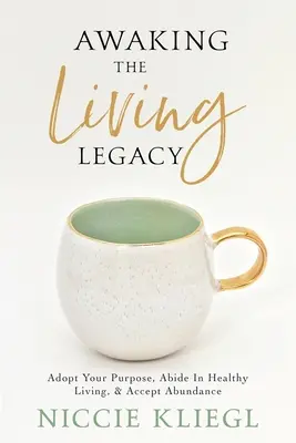 Risvegliare l'eredità vivente: Adottare lo scopo della propria vita, vivere in modo sano, accettare l'abbondanza - Awaking the Living Legacy: Adopt Your Life Purpose, Abide in Healthy Living, Accept Abundance