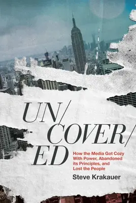Scoperto: Come i media si sono avvicinati al potere, hanno abbandonato i loro principi e hanno perso il popolo - Uncovered: How the Media Got Cozy with Power, Abandoned Its Principles, and Lost the People