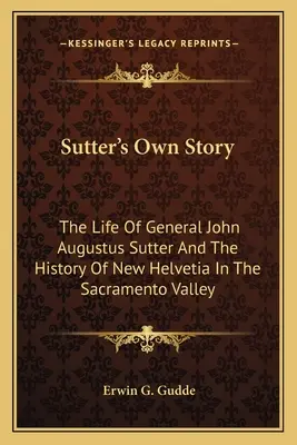 La storia di Sutter: La vita del generale John Augustus Sutter e la storia della Nuova Elvezia nella Valle del Sacramento - Sutter's Own Story: The Life of General John Augustus Sutter and the History of New Helvetia in the Sacramento Valley