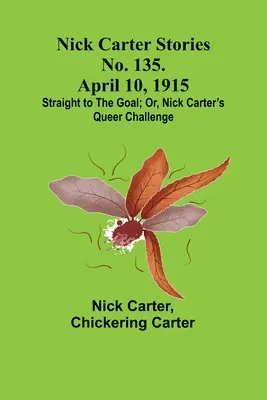 Storie di Nick Carter n. 135. 10 aprile 1915: Dritto alla meta; ovvero, la strana sfida di Nick Carter. - Nick Carter Stories No. 135. April 10, 1915; Straight to the Goal; Or, Nick Carter's Queer Challenge