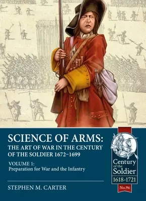 Scienza delle armi: l'arte della guerra nel secolo del soldato 1672 - 1699: Volume 1 - La preparazione alla guerra e la fanteria - Science of Arms: The Art of War in the Century of the Soldier 1672 - 1699: Volume 1 - Preparation for War and the Infantry
