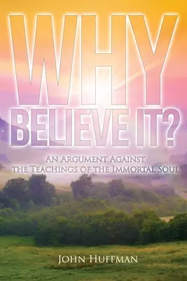 Perché crederci: un'argomentazione contro l'insegnamento dell'anima immortale - Why Believe It?: An Argument Against the Teachings of the Immortal Soul
