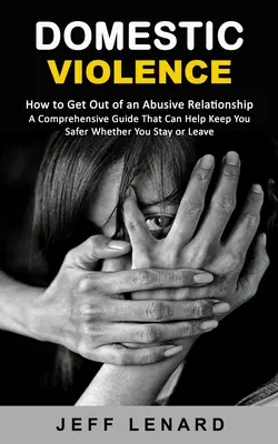 Violenza domestica: Come uscire da una relazione violenta (una guida completa che può aiutare a mantenere la sicurezza sia che si rimanga sia che si lasci). - Domestic Violence: How to Get Out of an Abusive Relationship (A Comprehensive Guide That Can Help Keep You Safer Whether You Stay or Leav
