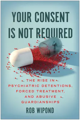 Il tuo consenso non è richiesto: L'aumento delle detenzioni psichiatriche, dei trattamenti forzati e delle tutele abusive - Your Consent Is Not Required: The Rise in Psychiatric Detentions, Forced Treatment, and Abusive Guardianships