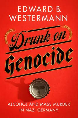 Ubriachi di genocidio: Alcol e omicidi di massa nella Germania nazista - Drunk on Genocide: Alcohol and Mass Murder in Nazi Germany