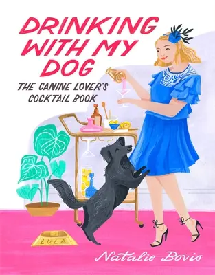 Bere con il mio cane: Il libro dei cocktail per gli amanti dei cani - Drinking with My Dog: The Canine Lover's Cocktail Book