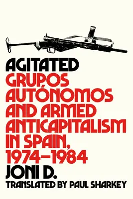Agitato: Grupos Autnomos e Anticapitalismo Armato in Spagna, 1974-1984 - Agitated: Grupos Autnomos and Armed Anticapitalism in Spain, 1974-1984