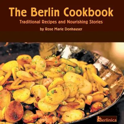 Il libro di cucina di Berlino. Ricette tradizionali e storie nutrienti. Il primo e unico libro di cucina di Berlino, Germania. - The Berlin Cookbook. Traditional Recipes and Nourishing Stories. the First and Only Cookbook from Berlin, Germany