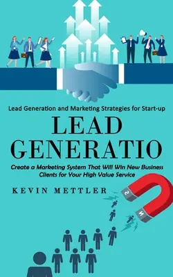 Lead Generation: Lead Generation e strategie di marketing per le start-up (Creare un sistema di marketing che conquisti nuovi clienti commerciali). - Lead Generation: Lead Generation and Marketing Strategies for Start-up (Create a Marketing System That Will Win New Business Clients fo