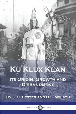 Ku Klux Klan: Origine, crescita e scioglimento - Ku Klux Klan: Its Origin, Growth and Disbandment