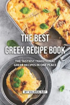 Il miglior ricettario greco: Le più gustose ricette tradizionali greche in un unico posto - The Best Greek Recipe Book: The Tastiest Traditional Greek Recipes in One Place