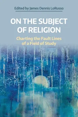 Sul tema della religione: Tracciare le linee di faglia di un campo di studi - On the Subject of Religion: Charting the Fault Lines of a Field of Study