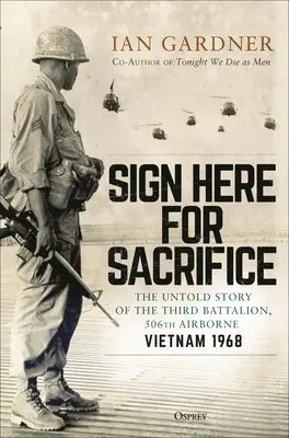 Firma qui per Sacrificio: La storia non raccontata del terzo battaglione, 506° aviotrasportato, Vietnam 1968 - Sign Here for Sacrifice: The Untold Story of the Third Battalion, 506th Airborne, Vietnam 1968