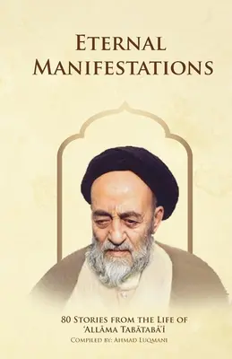Manifestazioni eterne: 80 Stories from the Life of Allama Tabataba'i: 80 storie dalla vita di Allama Tabataba'i - Eternal Manifestations: 80 Stories from the Life of Allama Tabataba'i: 80 Stories from the life of Allama Tabataba'i
