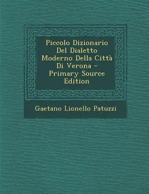 Piccolo Dizionario del Dialetto Moderno Della Città Di Verona - Piccolo Dizionario del Dialetto Moderno Della Citta Di Verona