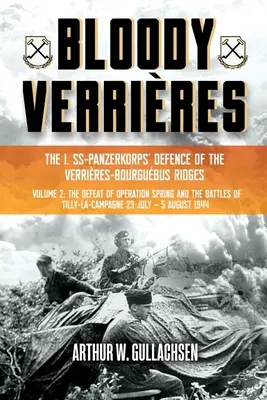 Verrires sanguinosa: La difesa del I. Ss-Panzerkorps delle creste di Verrires-Bourguebus: Volume II: La sconfitta dell'Operazione Primavera e le battaglie di Tilly - Bloody Verrires: The I. Ss-Panzerkorps Defence of the Verrires-Bourguebus Ridges: Volume II: The Defeat of Operation Spring and the Battles of Tilly