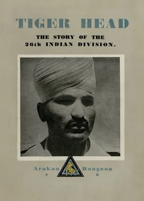 Testa di tigre: la storia della 26ª Divisione indiana - Tiger Head: The Story of the 26th Indian Division