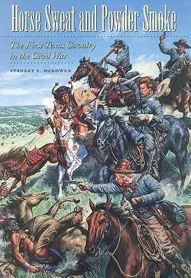 Sudore di cavallo e fumo di polvere: La prima cavalleria texana nella guerra civile - Horse Sweat and Powder Smoke: The First Texas Cavalry in the Civil War
