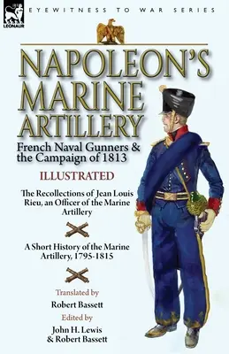 L'artiglieria da marina di Napoleone: Gli artiglieri navali francesi e la campagna del 1813 - Le memorie di Jean Louis Rieu, un ufficiale dell'artiglieria di marina - Napoleon's Marine Artillery: French Naval Gunners and the Campaign of 1813-The Recollections of Jean Louis Rieu, an Officer of the Marine Artillery