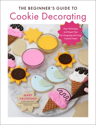 La guida per principianti alla decorazione dei biscotti: Tecniche facili e consigli degli esperti per progettare e glassare dolcetti colorati - The Beginner's Guide to Cookie Decorating: Easy Techniques and Expert Tips for Designing and Icing Colorful Treats