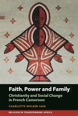 Fede, potere e famiglia: Cristianesimo e cambiamento sociale nel Camerun francese - Faith, Power and Family: Christianity and Social Change in French Cameroon