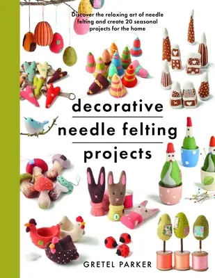 Progetti di infeltrimento decorativo: Scopri l'arte rilassante dell'infeltrimento ad ago e crea 20 progetti stagionali per la casa - Decorative Needle Felting Projects: Discover the Relaxing Art of Needle Felting and Create 20 Seasonal Projects for the Home