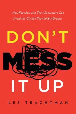 Non sbagliare: come i fondatori e i loro successori possono evitare i luoghi comuni che inibiscono la crescita - Don't Mess It Up: How Founders and Their Successors Can Avoid the Clichs That Inhibit Growth