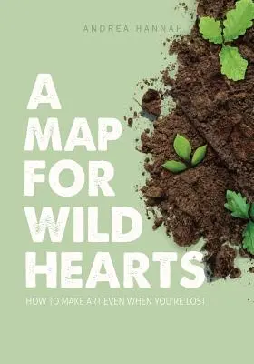 Una mappa per cuori selvaggi: come fare arte anche quando si è persi - A Map for Wild Hearts: How to Make Art Even When You're Lost