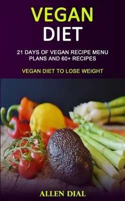 Dieta vegana: 21 giorni di menu di ricette vegane e 60+ ricette (Dieta vegana per perdere peso) - Vegan Diet: 21 Days of Vegan Recipe Menu Plans and 60+ Recipes (Vegan Diet to Lose Weight)
