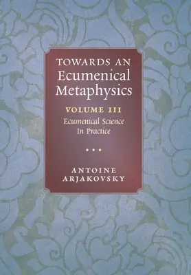 Verso una metafisica ecumenica, volume 3: La scienza ecumenica in pratica - Towards an Ecumenical Metaphysics, Volume 3: Ecumenical Science In Practice