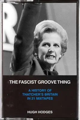 The Fascist Groove Thing: Una storia della Gran Bretagna della Thatcher in 21 mixtape - The Fascist Groove Thing: A History of Thatcher's Britain in 21 Mixtapes
