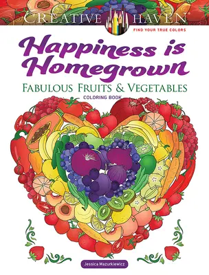 Creative Haven La felicità è di casa: Libro da colorare di frutta e verdura favolosa - Creative Haven Happiness Is Homegrown: Fabulous Fruits & Vegetables Coloring Book