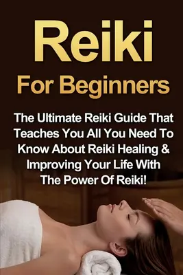 Reiki per principianti: La Guida definitiva al Reiki che ti insegna tutto quello che c'è da sapere sulla guarigione del Reiki e sul miglioramento della tua vita con il potere del Reiki. - Reiki For Beginners: The Ultimate Reiki Guide That Teaches You All You Need To Know About Reiki Healing & Improving Your Life With The Powe