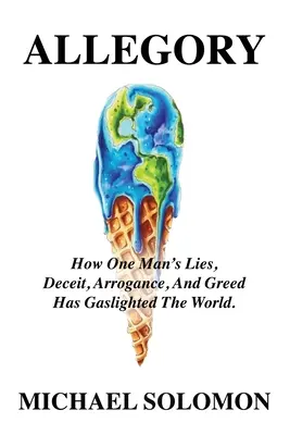 Allegoria: Come le bugie, l'inganno, l'arroganza e l'avidità di un uomo hanno illuminato il mondo a giorno - Allegory: How One Man's Lies, Deceit, Arrogance, And Greed Has Gaslighted The World