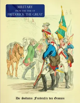Uniformi militari del tempo di Federico il Grande: I Soldati di Federico il Grande - Military (Uniform) from the Time of Frederick the Great: Die Soldaten Friedrich's des Grossen