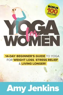 Yoga per donne: 14 giorni di guida per principianti allo yoga per dimagrire, alleviare lo stress e vivere più a lungo! (BONUS: 100 posizioni di yoga con istruzioni per l'uso) - Yoga for Women: 14-Day Beginner's Guide to Yoga for Weight Loss, Stress Relief & Living Longer! (BONUS: 100 Yoga Poses with Instructio