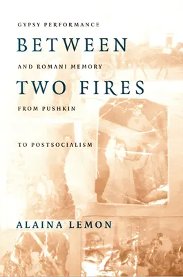 Tra due fuochi: Performance zingara e memoria rom da Puškin al post-socialismo - Between Two Fires: Gypsy Performance and Romani Memory from Pushkin to Post-Socialism