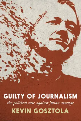 Colpevole di giornalismo: Il caso politico contro Julian Assange - Guilty of Journalism: The Political Case Against Julian Assange