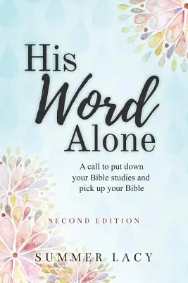 Solo la Sua Parola: Un invito ad abbandonare gli studi biblici e a riprendere in mano la Bibbia - His Word Alone: A Call to Put Down Your Bible Studies and Pick Up Your Bible