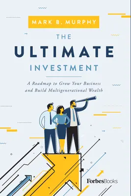 L'investimento definitivo: Una tabella di marcia per far crescere la vostra azienda e costruire una ricchezza multigenerazionale - The Ultimate Investment: A Roadmap to Grow Your Business and Build Multigenerational Wealth