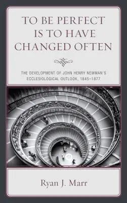 Essere perfetti significa essere cambiati spesso: Lo sviluppo delle prospettive ecclesiologiche di John Henry Newman, 1845-1877 - To Be Perfect Is to Have Changed Often: The Development of John Henry Newman's Ecclesiological Outlook, 1845-1877