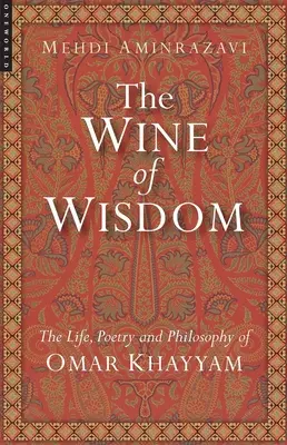 Il vino della saggezza: Vita, poesia e filosofia di Omar Khayyam (rivisto) - Wine of Wisdom: The Life, Poetry and Philosophy of Omar Khayyam (Revised)