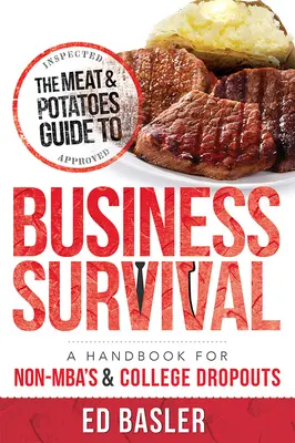 La guida alla sopravvivenza nel mondo degli affari: un manuale per chi non ha un master e ha abbandonato il college - The Meat & Potatoes Guide to Business Survival: A Handbook for Non-Mba's & College Dropouts