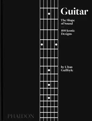 Chitarra: La forma del suono (100 disegni iconici) - Guitar: The Shape of Sound (100 Iconic Designs)