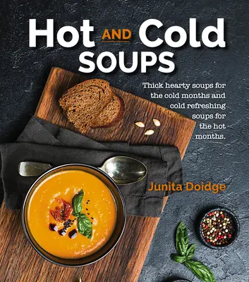 Zuppe calde e fredde: Zuppe dense e sostanziose per i mesi freddi e zuppe fredde e rinfrescanti per i mesi caldi - Hot and Cold Soups: Thick Hearty Soups for the Cold Months and Cold Refreshing Soups for the Hot Months
