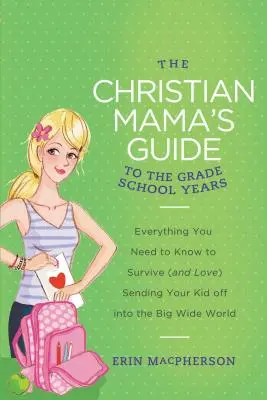 La guida della mamma cristiana agli anni della scuola elementare: Tutto quello che c'è da sapere per sopravvivere (e amare) la partenza del proprio figlio verso il grande mondo - The Christian Mama's Guide to the Grade School Years: Everything You Need to Know to Survive (and Love) Sending Your Kid Off Into the Big, Wide World