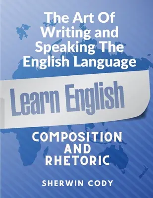 L'arte di scrivere e parlare in inglese: Composizione e retorica - The Art Of Writing and Speaking English: Composition and Rhetoric