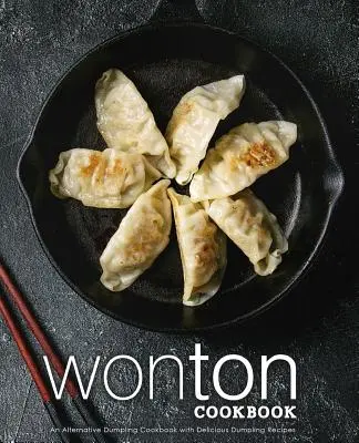 Ricettario dei wonton: Un ricettario alternativo sui ravioli con deliziose ricette di ravioli (2a edizione) - Wonton Cookbook: An Alternative Dumpling Cookbook with Delicious Dumpling Recipes (2nd Edition)