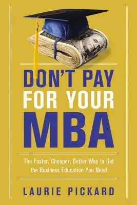 Non pagare per il tuo MBA: Il modo più veloce, più economico e migliore per ottenere la formazione aziendale necessaria - Don't Pay for Your MBA: The Faster, Cheaper, Better Way to Get the Business Education You Need